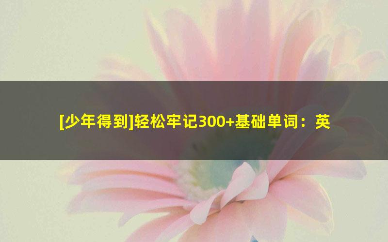 [少年得到]轻松牢记300+基础单词：英语单词大冒险（小学基础级）