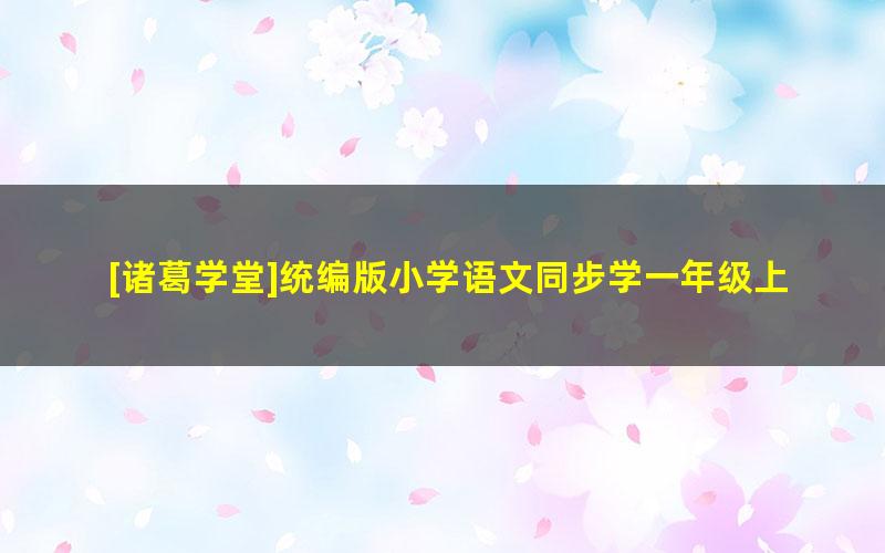 [诸葛学堂]统编版小学语文同步学一年级上册课程-秋季班