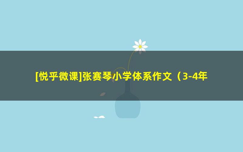 [悦乎微课]张赛琴小学体系作文（3-4年级）