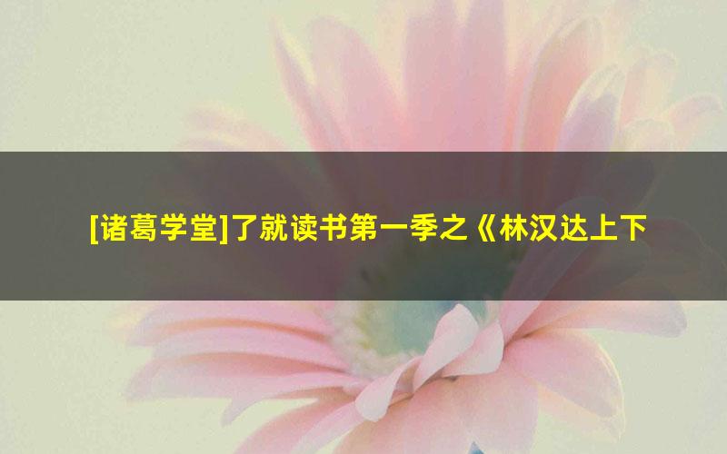 [诸葛学堂]了就读书第一季之《林汉达上下五千年》第一季张国庆