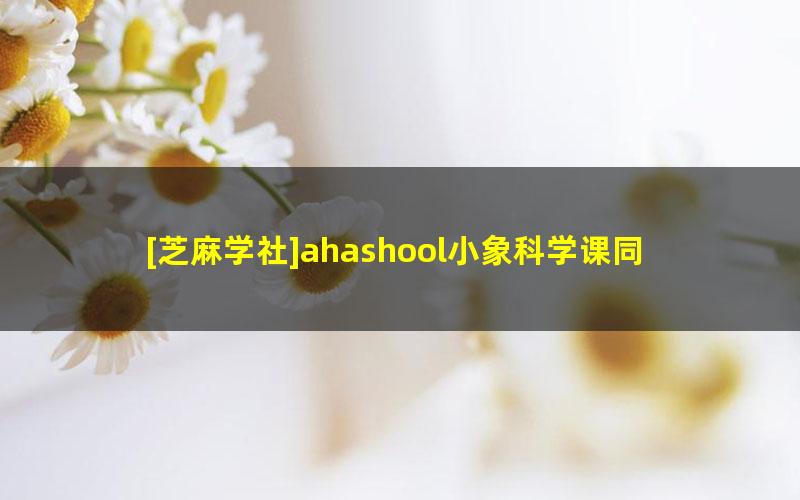 [芝麻学社]ahashool小象科学课同步学六年级下