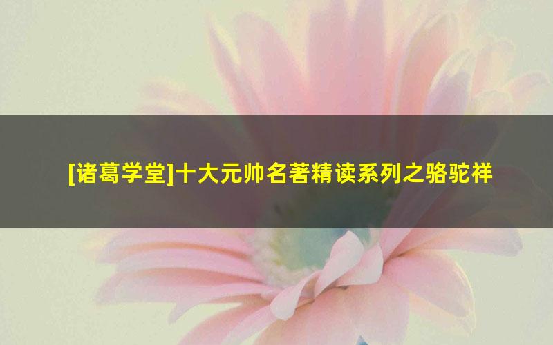 [诸葛学堂]十大元帅名著精读系列之骆驼祥子精读（三年级-初三）