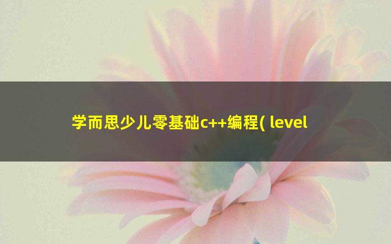 学而思少儿零基础c++编程( level 1上)-2018秋季