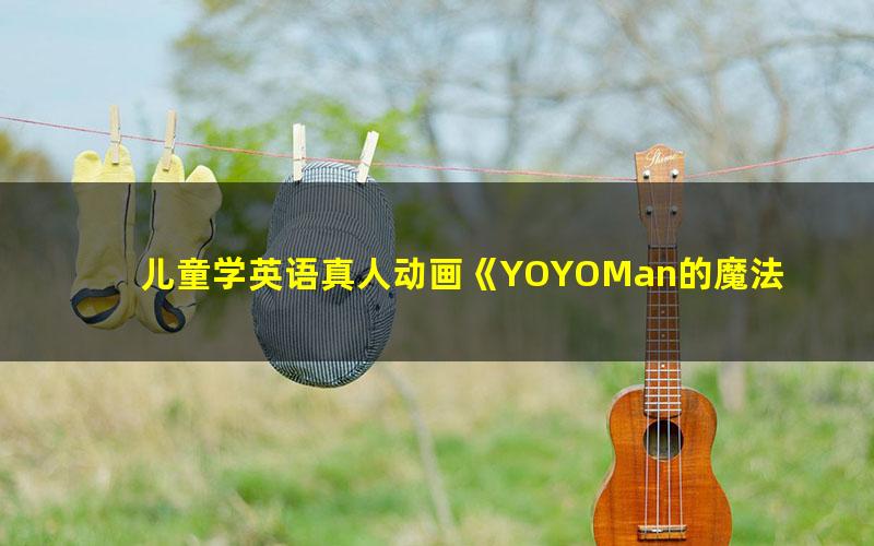 儿童学英语真人动画《YOYOMan的魔法ABC》中文版共98集