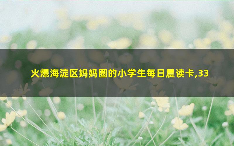 火爆海淀区妈妈圈的小学生每日晨读卡,337晨读资源,逆袭学霸就靠它！