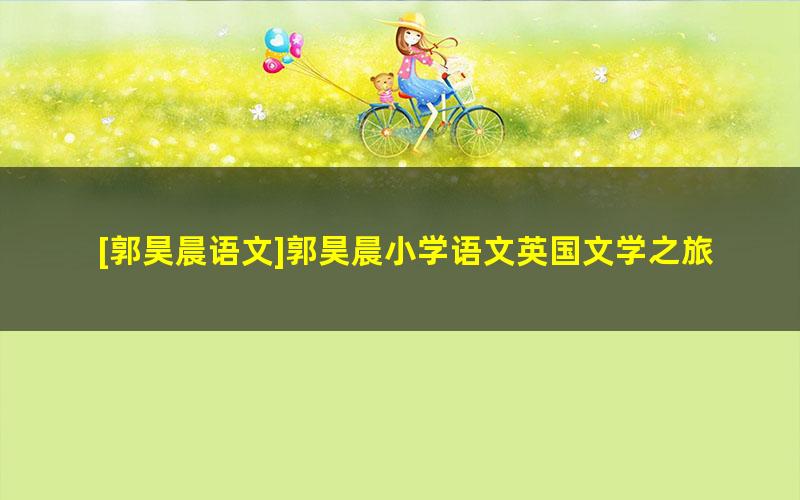 [郭昊晨语文]郭昊晨小学语文英国文学之旅