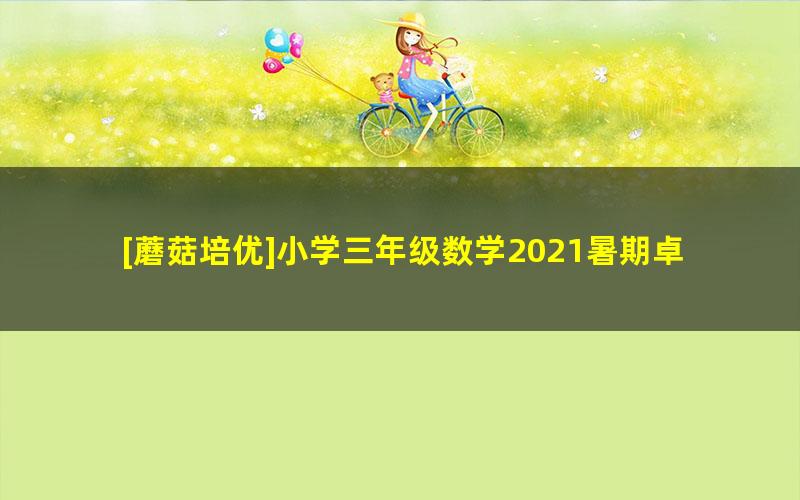 [蘑菇培优]小学三年级数学2021暑期卓越班视频课程