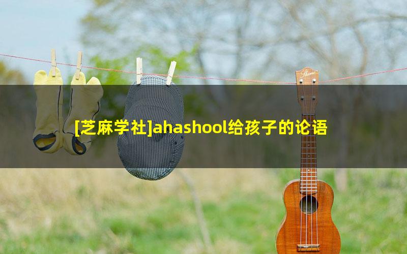 [芝麻学社]ahashool给孩子的论语课-儿童必读的国学启蒙