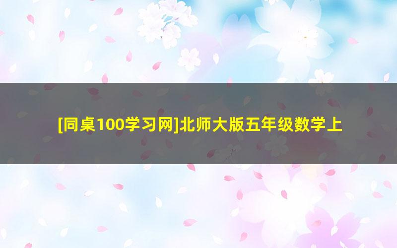 [同桌100学习网]北师大版五年级数学上学期同步课程