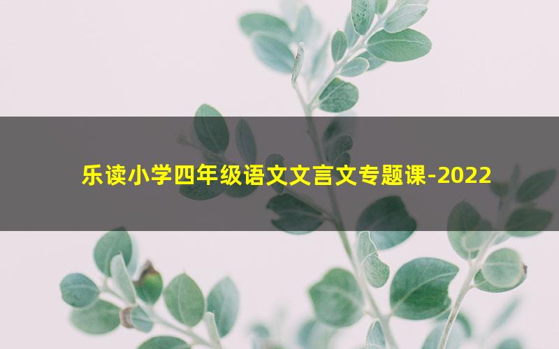 乐读小学四年级语文文言文专题课-2022年春季