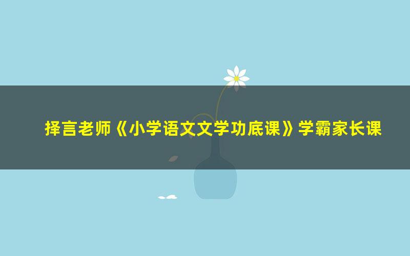 择言老师《小学语文文学功底课》学霸家长课堂