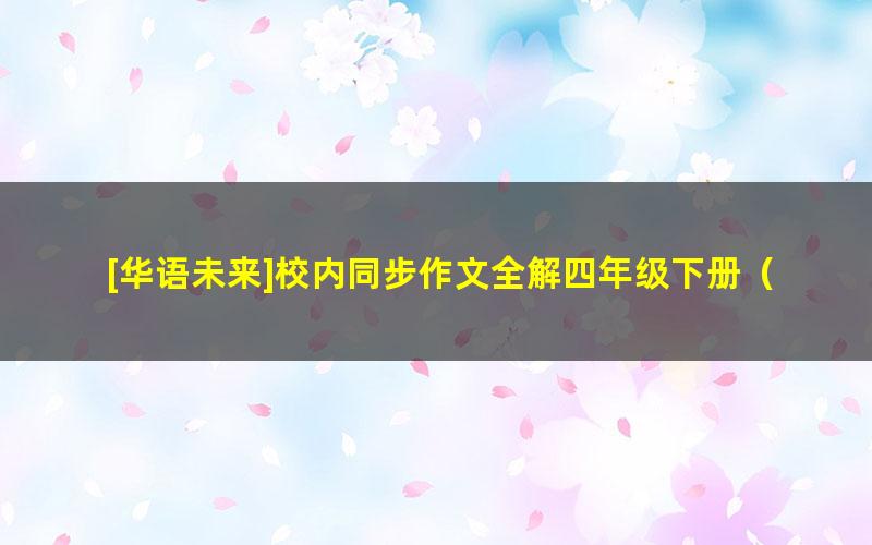 [华语未来]校内同步作文全解四年级下册（杨淅茜,康兴江）