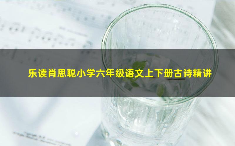 乐读肖思聪小学六年级语文上下册古诗精讲