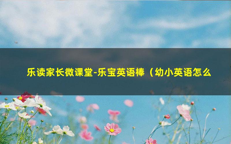 乐读家长微课堂-乐宝英语棒（幼小英语怎么学）