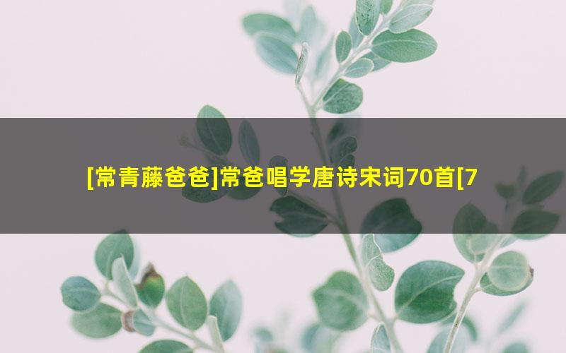 [常青藤爸爸]常爸唱学唐诗宋词70首[70节音频已完结]