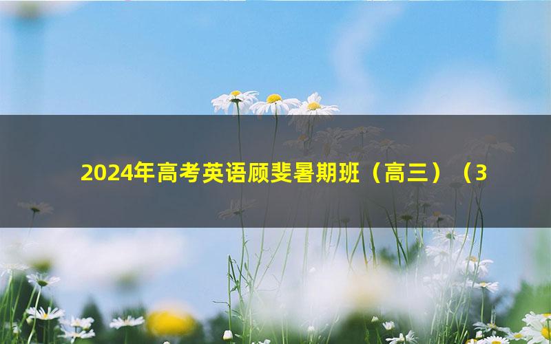 2024年高考英语顾斐暑期班（高三）（3.31G高清视频）