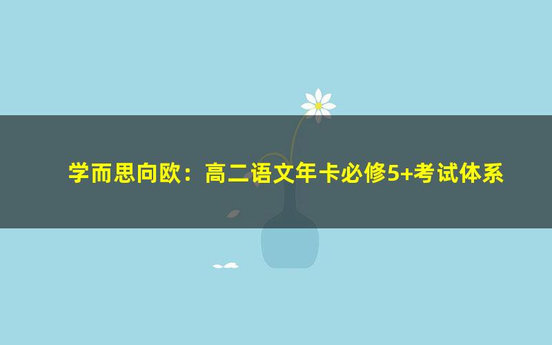 学而思向欧：高二语文年卡必修5+考试体系上下（人教版66讲）（8.06G高清视频）