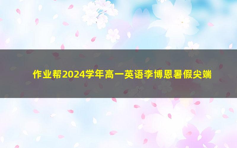 作业帮2024学年高一英语李博恩暑假尖端班（秋领航）（19.1G高清视频）