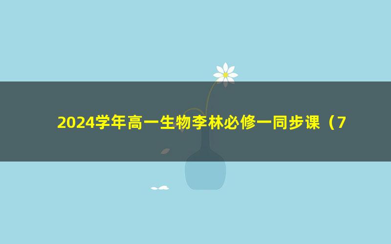 2024学年高一生物李林必修一同步课（73.3G高清视频）