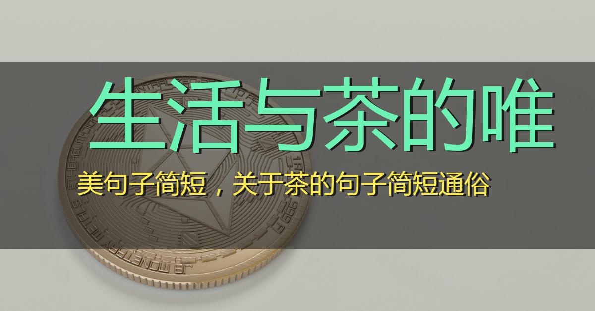 生活与茶的唯美句子简短,关于茶的句子简短通俗