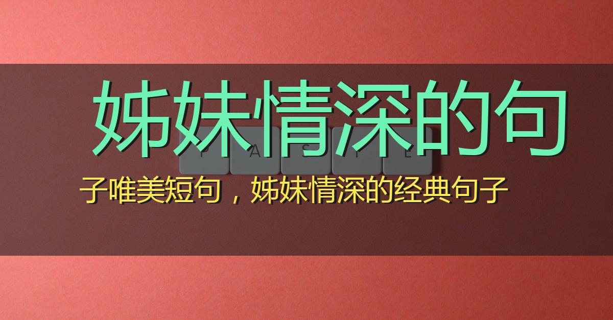 姊妹情深的句子唯美短句，姊妹情深的经典句子