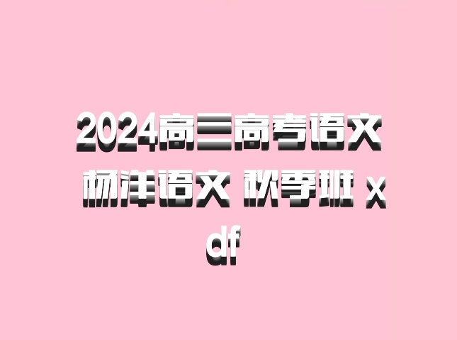 2024高三高考语文 杨洋语文 秋季班 xdf 百度网盘