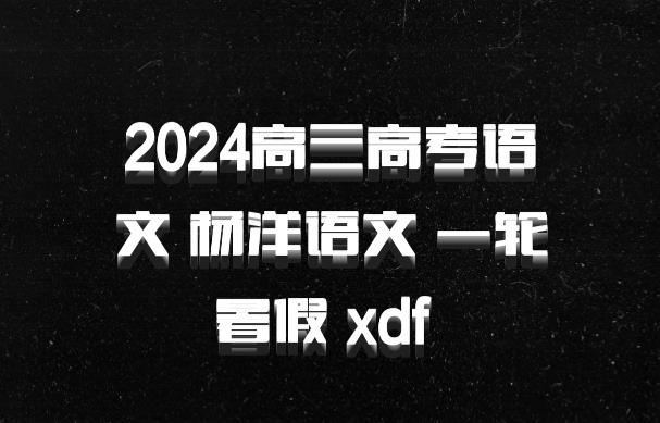 2024高三高考语文 杨洋语文 一轮暑假 xdf 百度网盘