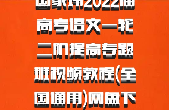 国家玮2022届高考语文一轮二阶提高专题班视频教程(全国通用)网盘下载