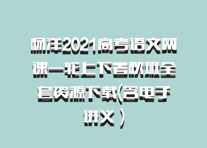 杨洋2021高考语文网课一轮上下暑秋班全套资源下载(含电子讲义 百度网盘)
