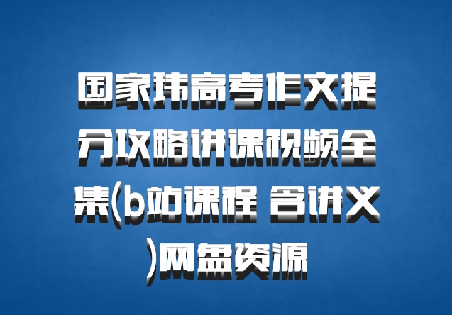 国家玮高考作文提分攻略讲课视频全集(b站课程 含讲义)网盘资源