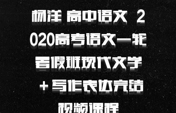 杨洋 高中语文 百度网盘 2020高考语文一轮暑假班现代文学＋写作表达完结视频课程