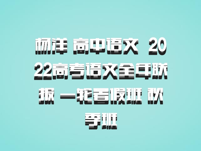 杨洋 高中语文 百度网盘 2022高考语文全年联报 一轮暑假班 秋季班