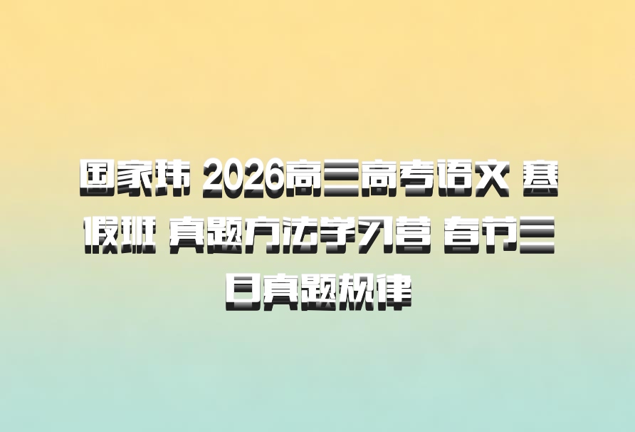 国家玮 2026高三高考语文 寒假班 真题方法学习营 春节三日真题规律