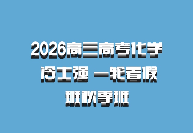 2026高三高考化学 冷士强 一轮暑假班秋季班